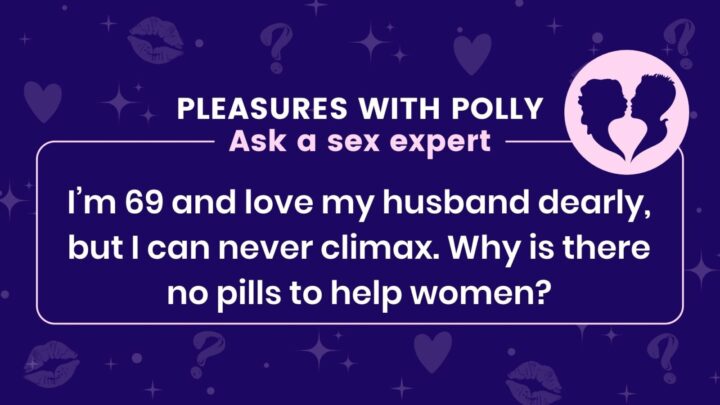 Help! I’m 69 and love my husband dearly, but I can never climax. Why is there no pills to help women?