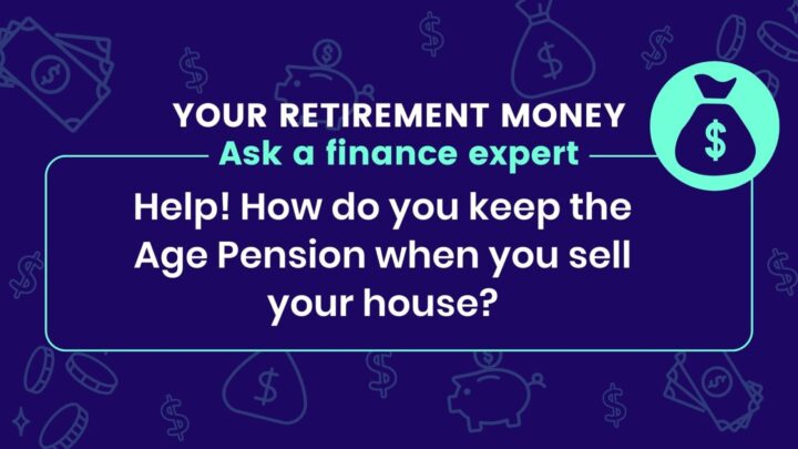 Help! How do you keep the Age Pension when you sell your house?