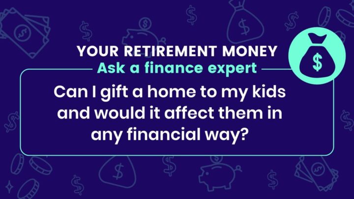 “Can I gift a home to my kids and would it affect them in any financial way?”